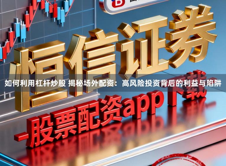 如何利用杠杆炒股 揭秘场外配资:高风险投资背后的利益与陷阱
