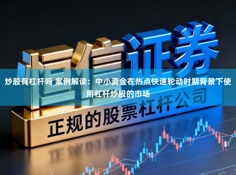 炒股有杠杆吗 案例解读:中小资金在热点快速轮动时期背景下使用杠杆炒股的市场