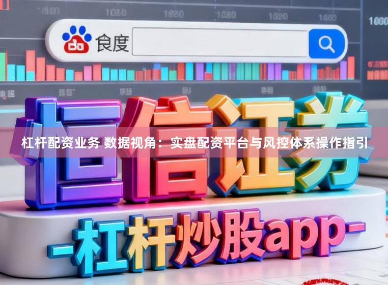 杠杆配资业务 数据视角:实盘配资平台与风控体系操作指引