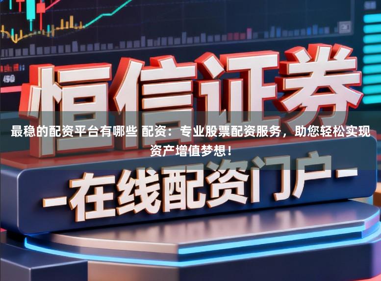 最稳的配资平台有哪些 配资:专业股票配资服务,助您轻松实现资产增值梦想!