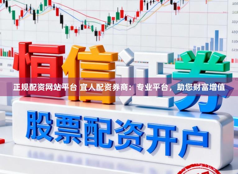 正规配资网站平台 宜人配资券商:专业平台,助您财富增值
