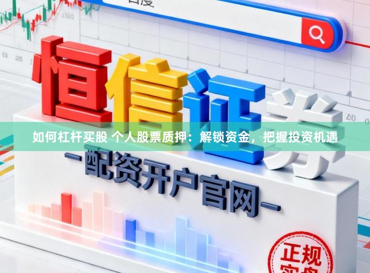 如何杠杆买股 个人股票质押:解锁资金,把握投资机遇