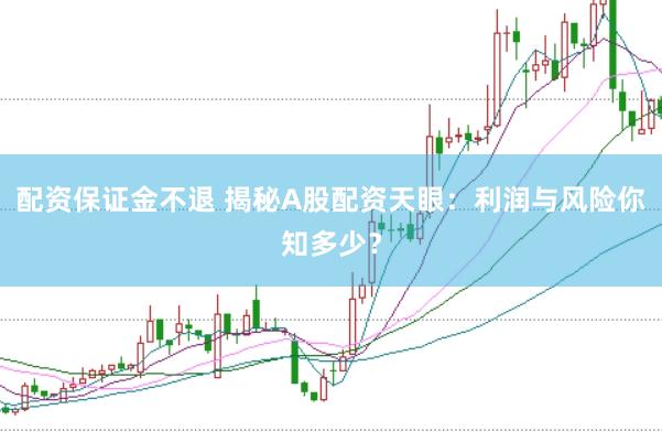 配资保证金不退 揭秘A股配资天眼:利润与风险你知多少?