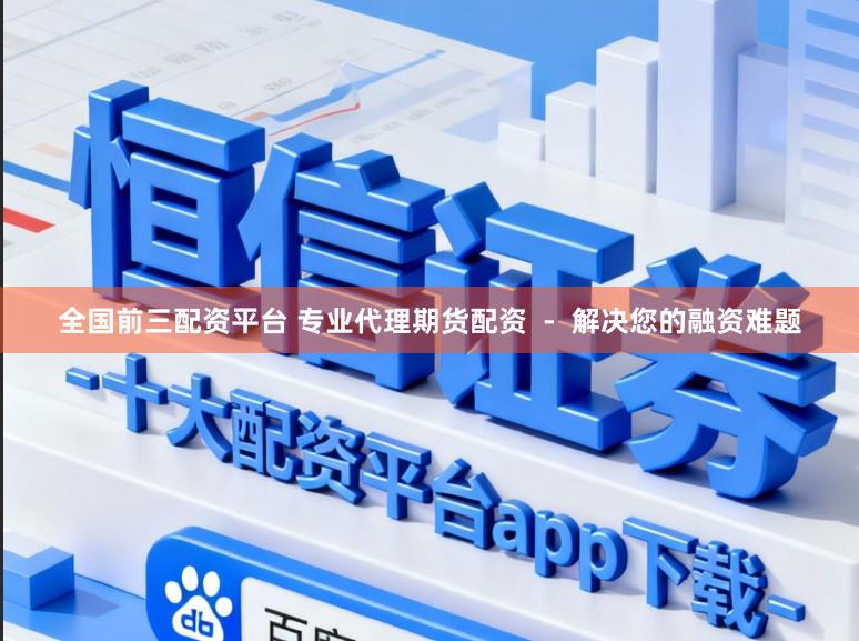全国前三配资平台 专业代理期货配资  -  解决您的融资难题