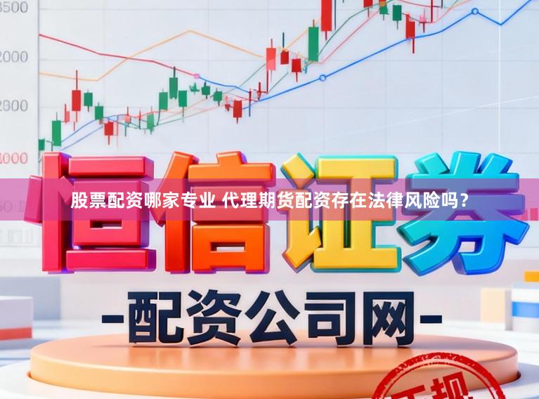 股票配资哪家专业 代理期货配资存在法律风险吗？