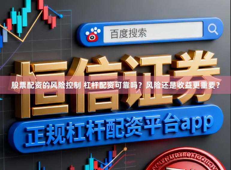 股票配资的风险控制 杠杆配资可靠吗？风险还是收益更重要？