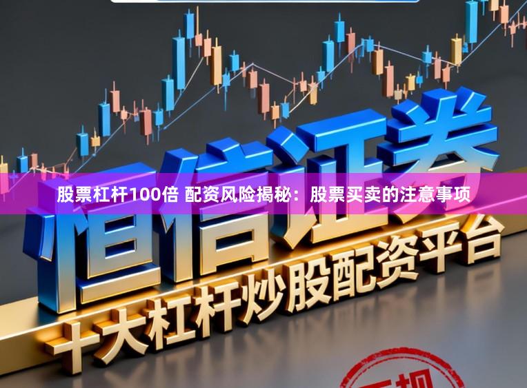 股票杠杆100倍 配资风险揭秘：股票买卖的注意事项