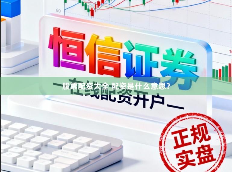 股票配资大全 配资是什么意思？