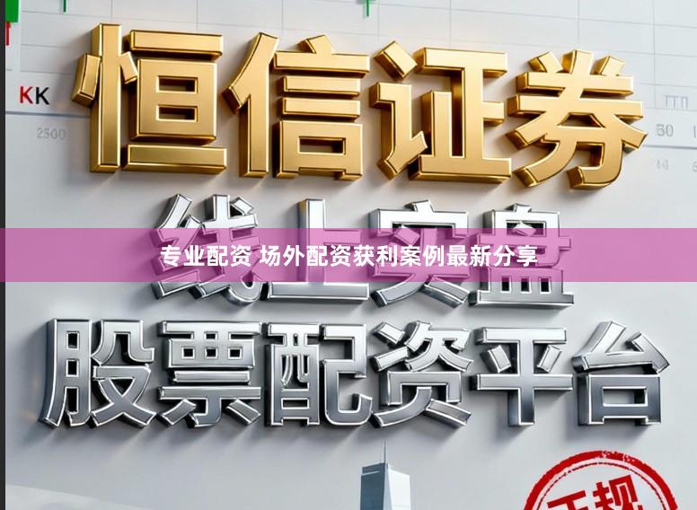 专业配资 场外配资获利案例最新分享
