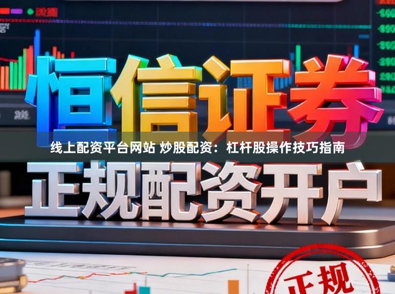 线上配资平台网站 炒股配资：杠杆股操作技巧指南