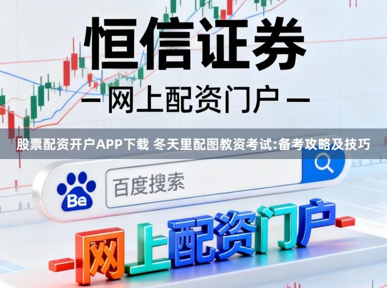 股票配资开户APP下载 冬天里配图教资考试:备考攻略及技巧