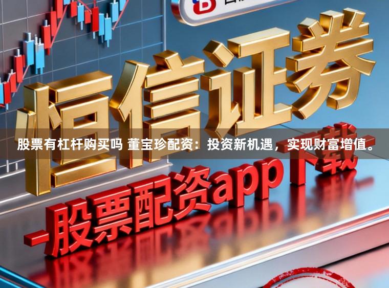 股票有杠杆购买吗 董宝珍配资:投资新机遇,实现财富增值。
