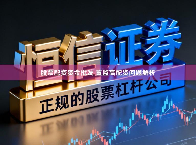股票配资资金批发 董监高配资问题解析