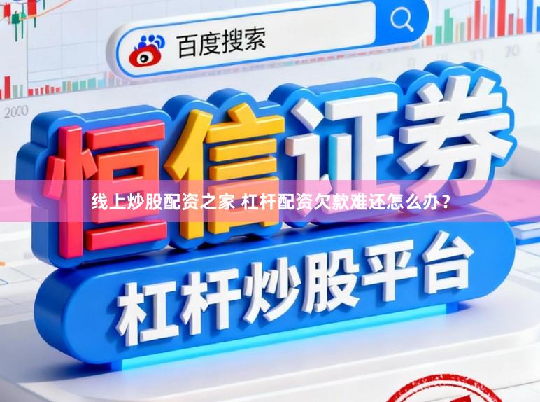 线上炒股配资之家 杠杆配资欠款难还怎么办？