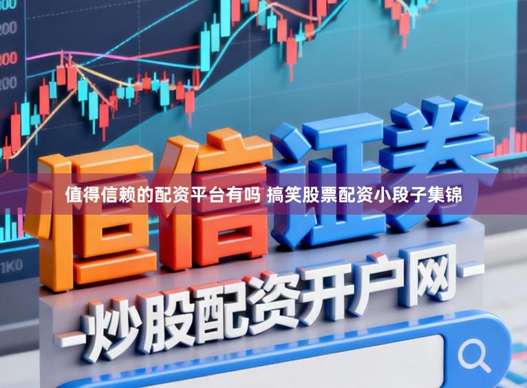 值得信赖的配资平台有吗 搞笑股票配资小段子集锦