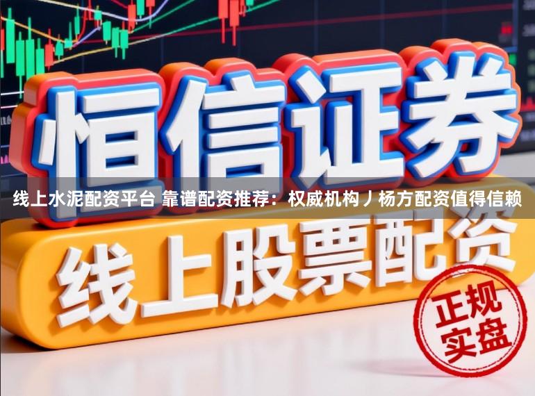线上水泥配资平台 靠谱配资推荐:权威机构丿杨方配资值得信赖