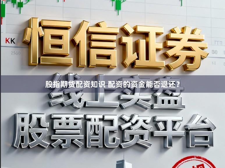 股指期货配资知识 配资的资金能否退还？