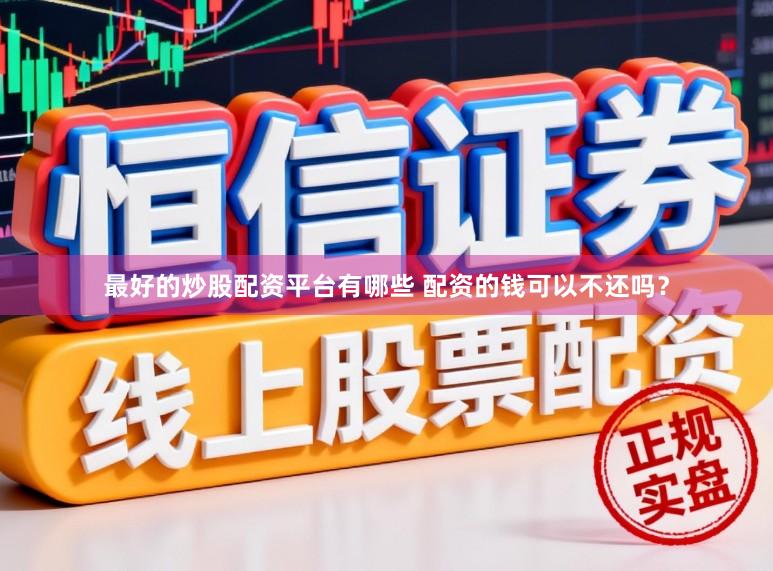 最好的炒股配资平台有哪些 配资的钱可以不还吗？