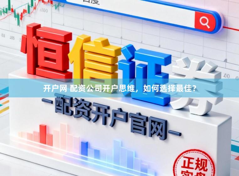 开户网 配资公司开户思维，如何选择最佳？