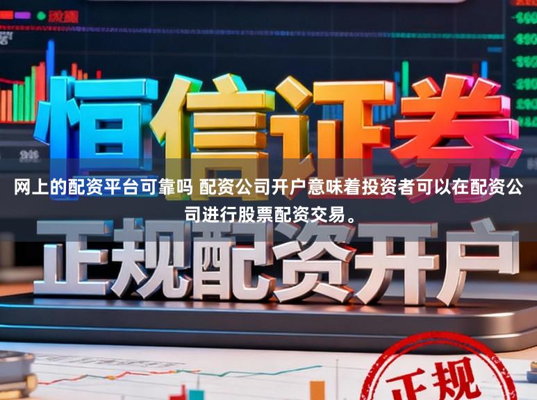 网上的配资平台可靠吗 配资公司开户意味着投资者可以在配资公司进行股票配资交易。