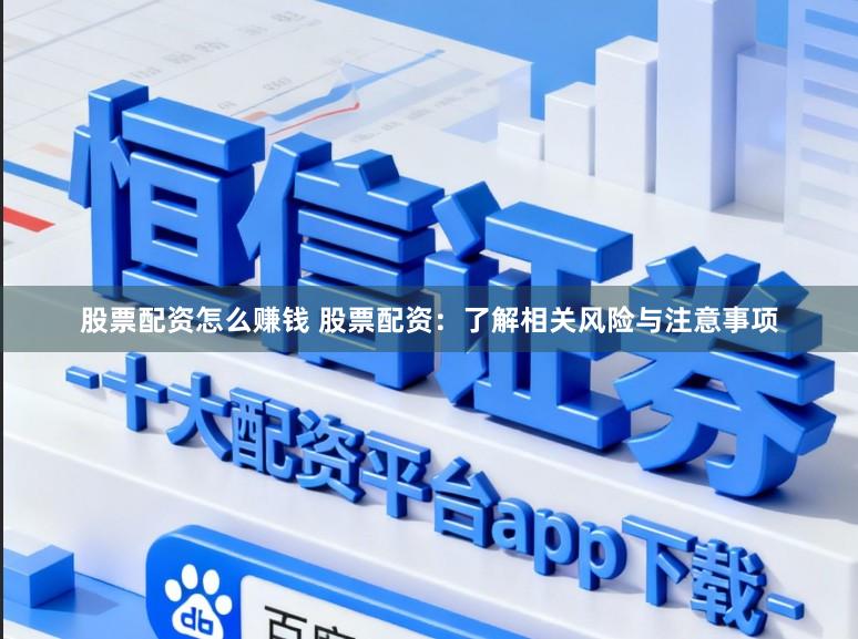 股票配资怎么赚钱 股票配资：了解相关风险与注意事项