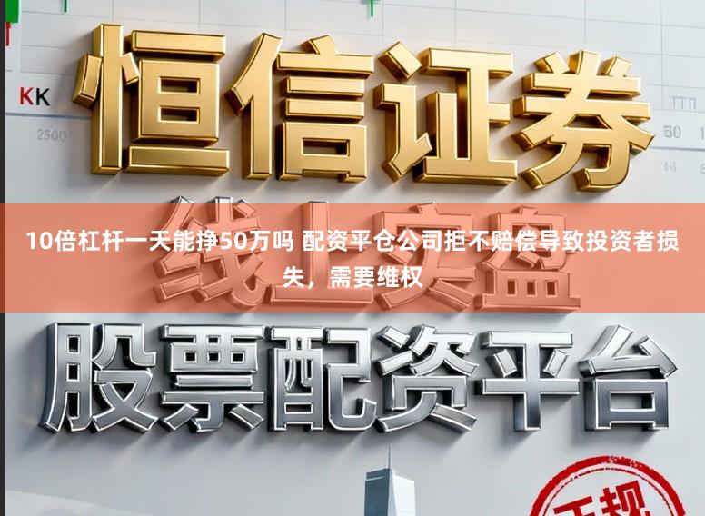 10倍杠杆一天能挣50万吗 配资平仓公司拒不赔偿导致投资者损失，需要维权