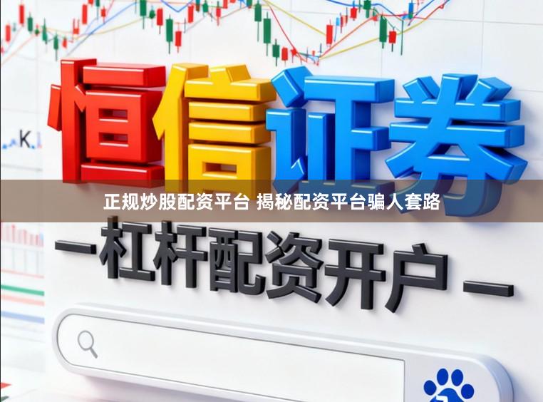 正规炒股配资平台 揭秘配资平台骗人套路