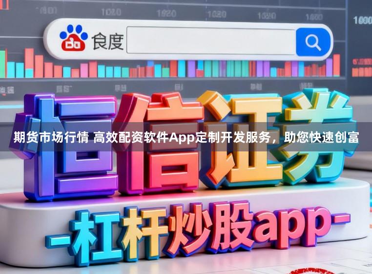 期货市场行情 高效配资软件App定制开发服务，助您快速创富
