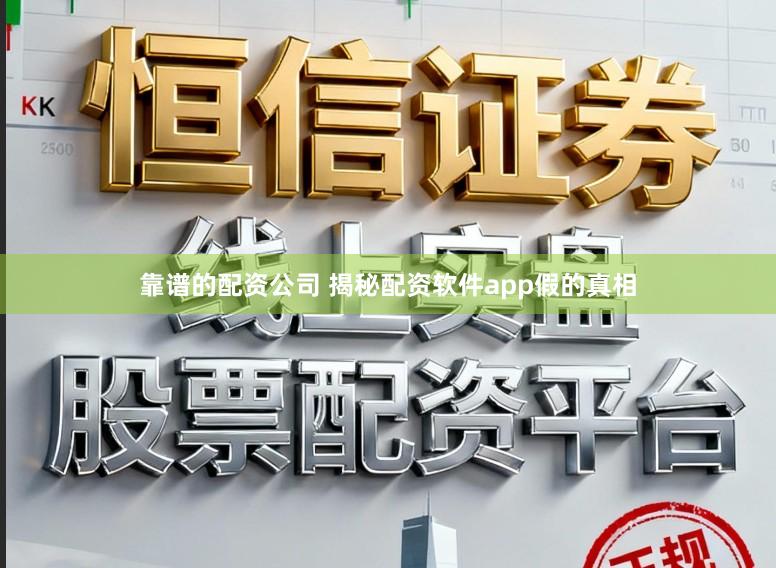 靠谱的配资公司 揭秘配资软件app假的真相