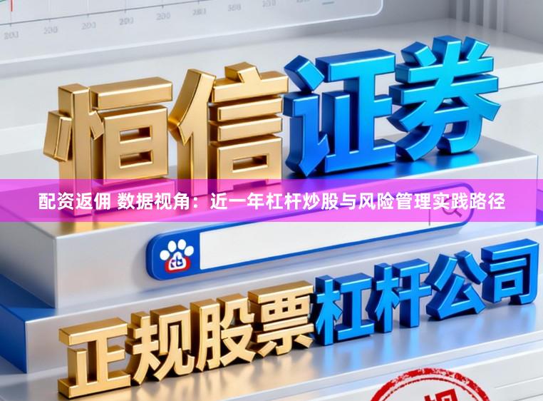 配资返佣 数据视角:近一年杠杆炒股与风险管理实践路径