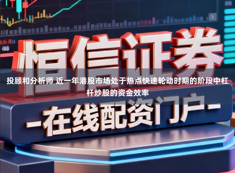 投顾和分析师 近一年港股市场处于热点快速轮动时期的阶段中杠杆炒股的资金效率