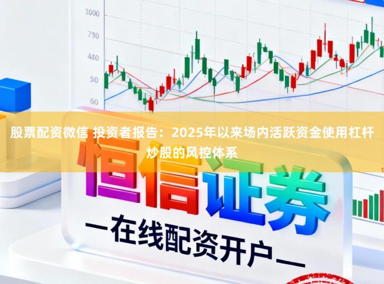 股票配资微信 投资者报告：2025年以来场内活跃资金使用杠杆炒股的风控体系