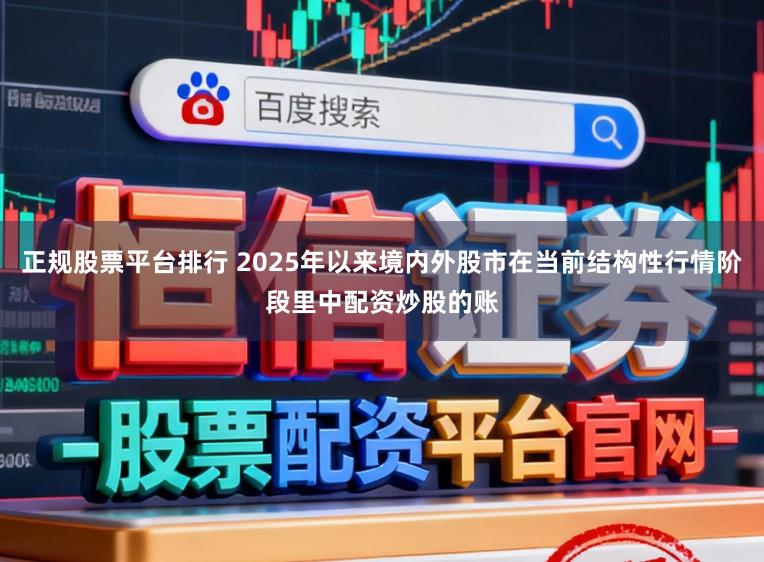 正规股票平台排行 2025年以来境内外股市在当前结构性行情阶段里中配资炒股的账