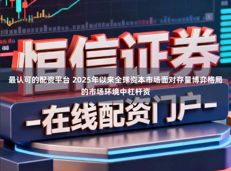 最认可的配资平台 2025年以来全球资本市场面对存量博弈格局的市场环境中杠杆资