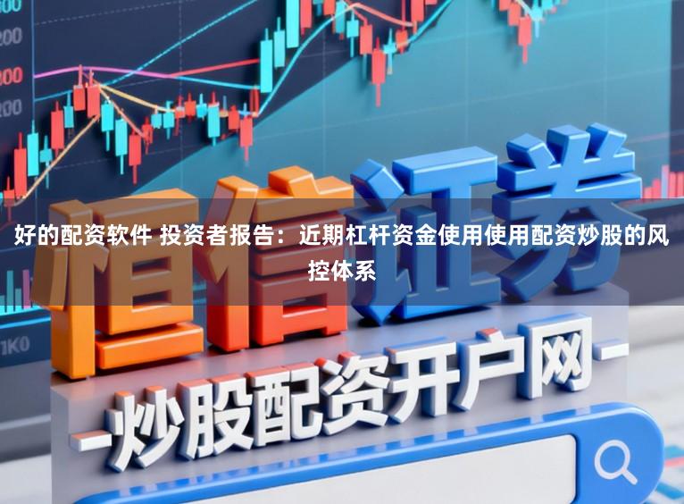 好的配资软件 投资者报告：近期杠杆资金使用使用配资炒股的风控体系