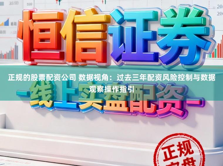 正规的股票配资公司 数据视角:过去三年配资风险控制与数据观察操作指引