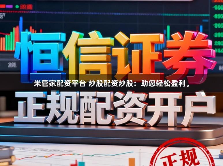 米管家配资平台 炒股配资炒股：助您轻松盈利。