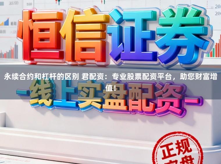 永续合约和杠杆的区别 君配资：专业股票配资平台，助您财富增值！