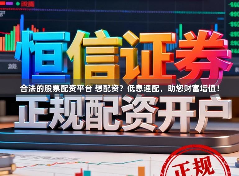 合法的股票配资平台 想配资？低息速配，助您财富增值！