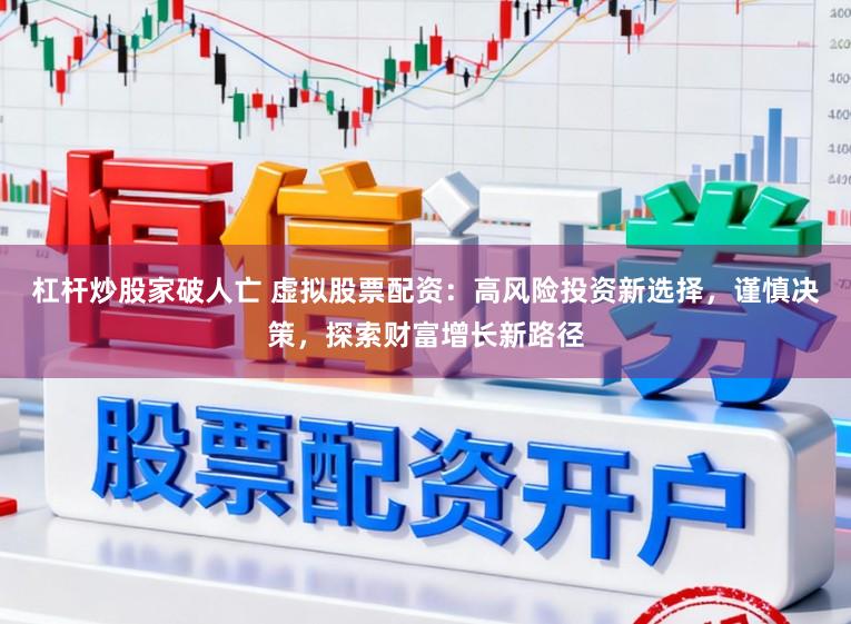 杠杆炒股家破人亡 虚拟股票配资：高风险投资新选择，谨慎决策，探索财富增长新路径