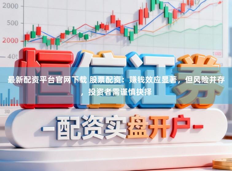 最新配资平台官网下载 股票配资：赚钱效应显著，但风险并存，投资者需谨慎抉择