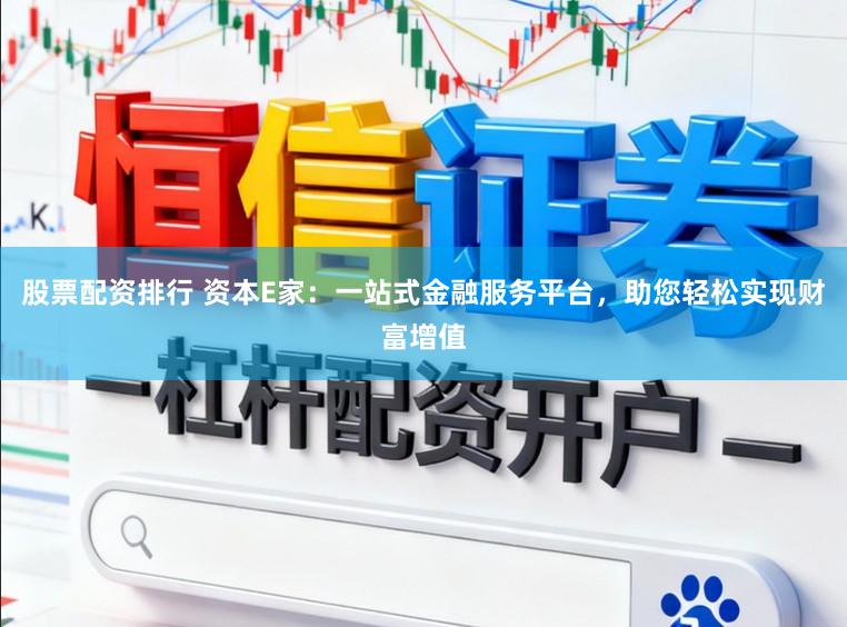 股票配资排行 资本E家：一站式金融服务平台，助您轻松实现财富增值