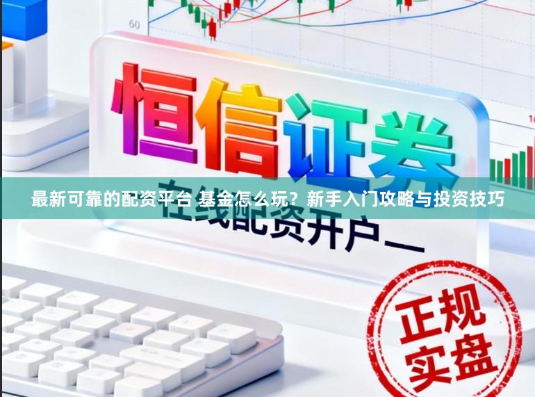 最新可靠的配资平台 基金怎么玩?新手入门攻略与投资技巧