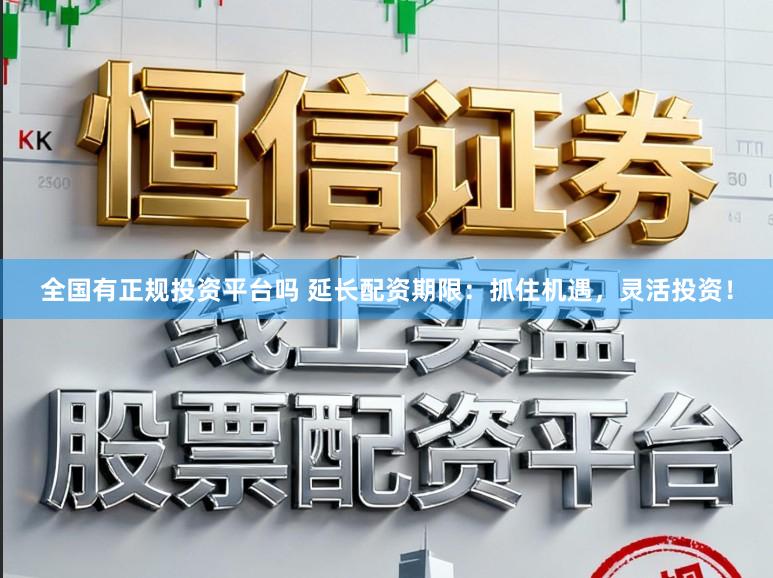 全国有正规投资平台吗 延长配资期限：抓住机遇，灵活投资！