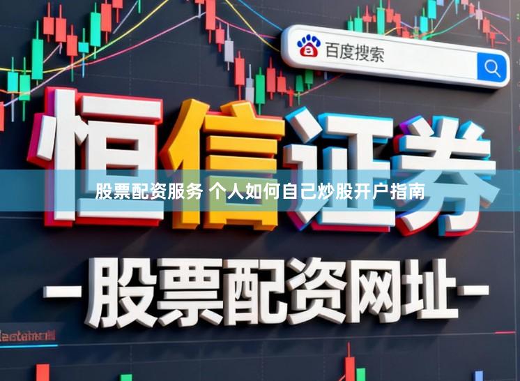股票配资服务 个人如何自己炒股开户指南