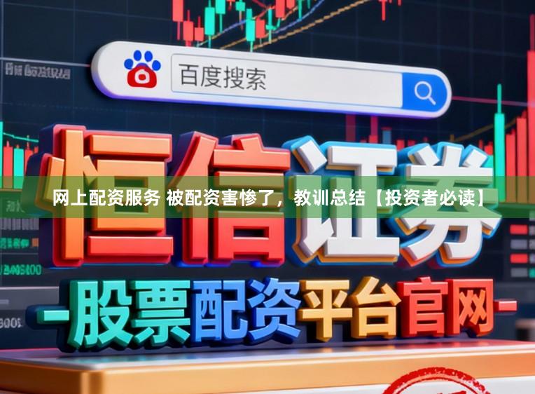 网上配资服务 被配资害惨了，教训总结【投资者必读】