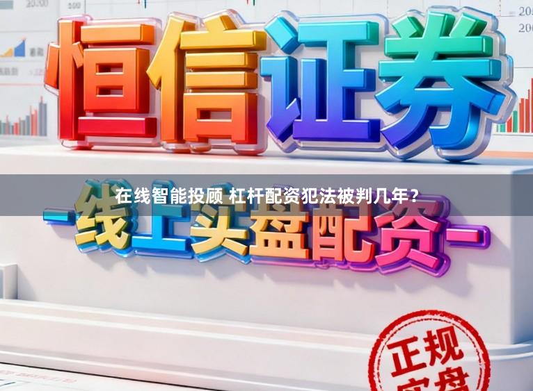 在线智能投顾 杠杆配资犯法被判几年？