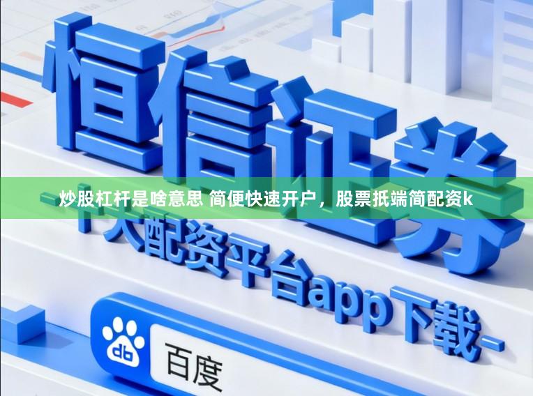 炒股杠杆是啥意思 简便快速开户，股票扺端简配资k