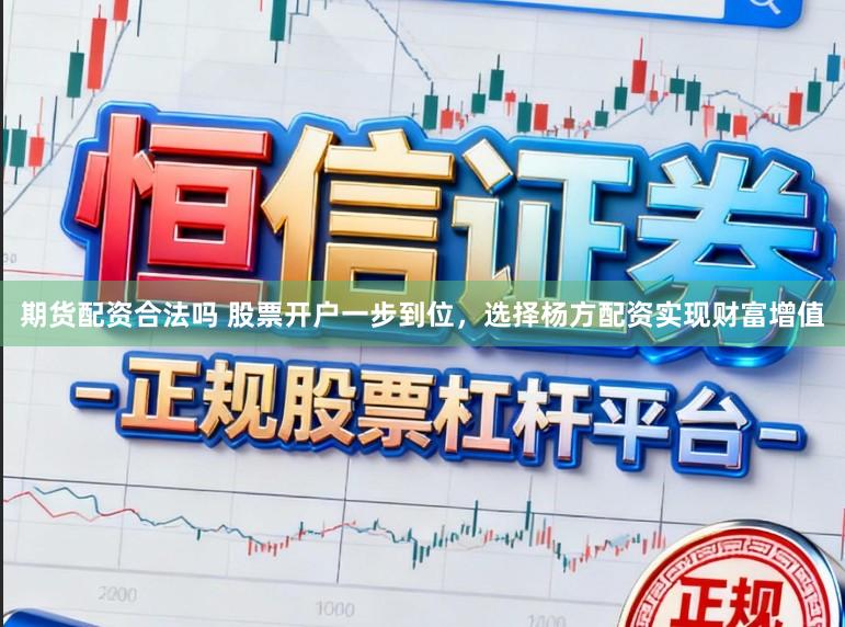 期货配资合法吗 股票开户一步到位,选择杨方配资实现财富增值
