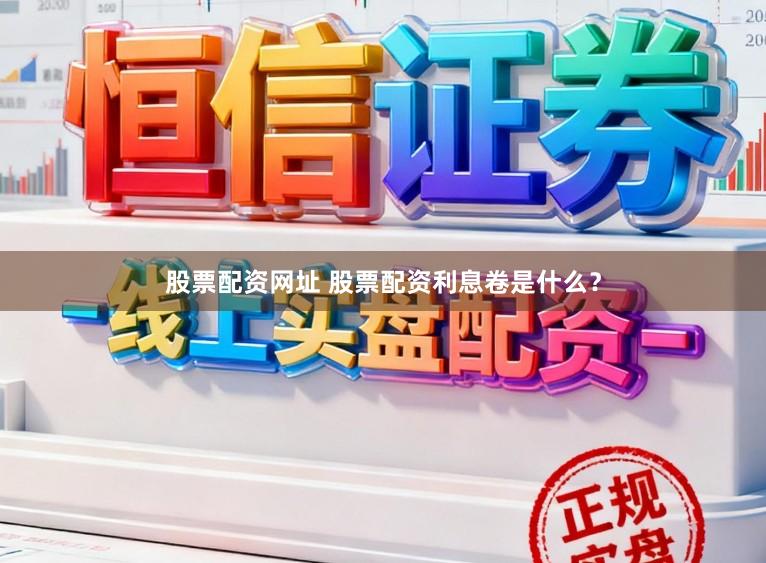 股票配资网址 股票配资利息卷是什么？